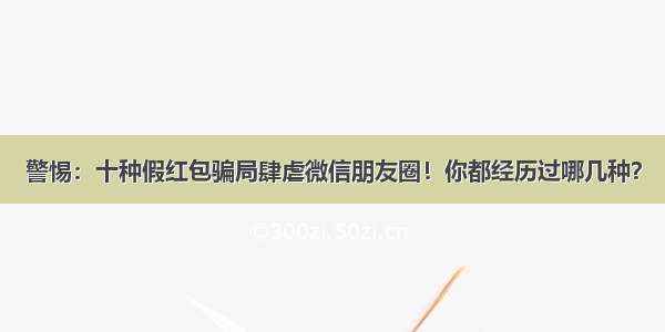 警惕：十种假红包骗局肆虐微信朋友圈！你都经历过哪几种？