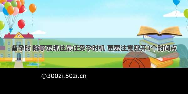 备孕时 除了要抓住最佳受孕时机 更要注意避开3个时间点