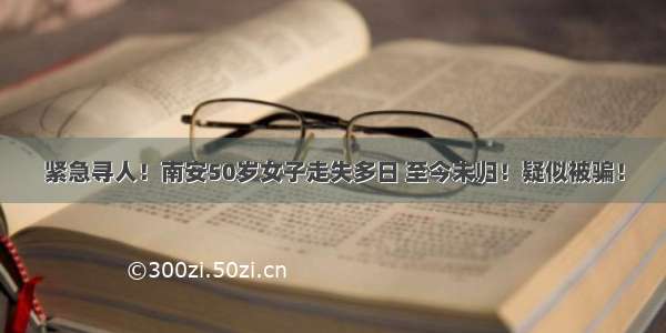 紧急寻人！南安50岁女子走失多日 至今未归！疑似被骗！