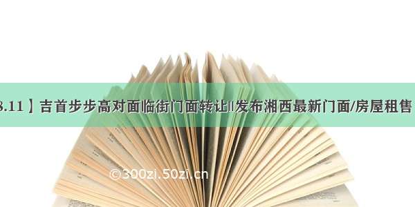 【信息港|8.11】吉首步步高对面临街门面转让||发布湘西最新门面/房屋租售 求租求购等