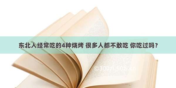 东北人经常吃的4种烧烤 很多人都不敢吃 你吃过吗？