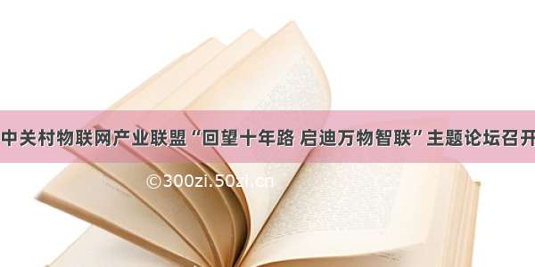 中关村物联网产业联盟“回望十年路 启迪万物智联”主题论坛召开