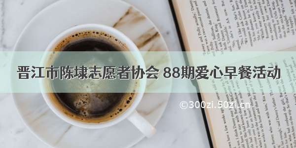 晋江市陈埭志愿者协会 88期爱心早餐活动