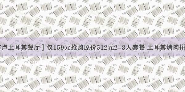 【伊斯坦布卢土耳其餐厅】仅159元抢购原价512元2-3人套餐 土耳其烤肉拼盘 特色披塔