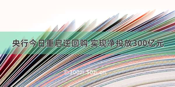 央行今日重启逆回购 实现净投放300亿元