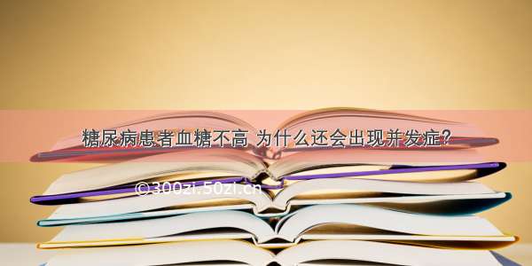 糖尿病患者血糖不高 为什么还会出现并发症？