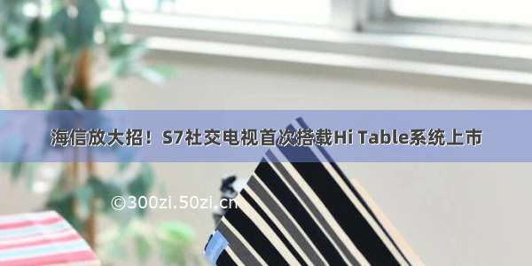 海信放大招！S7社交电视首次搭载Hi Table系统上市