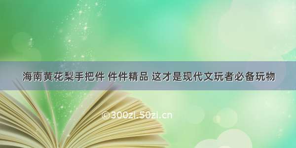 海南黄花梨手把件 件件精品 这才是现代文玩者必备玩物