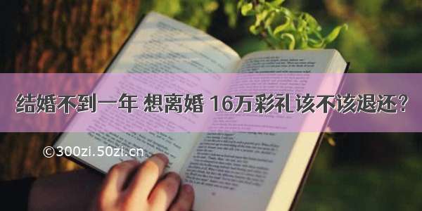 结婚不到一年 想离婚 16万彩礼该不该退还？