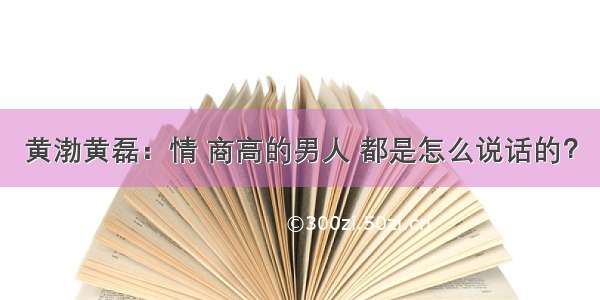 黄渤黄磊：情 商高的男人 都是怎么说话的？