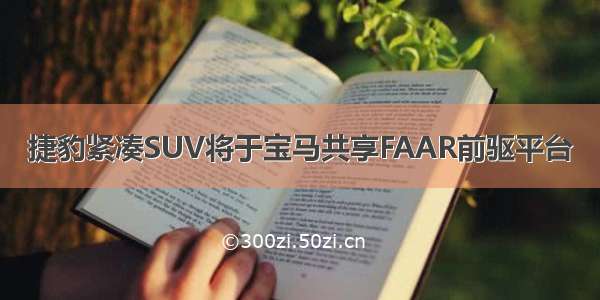 捷豹紧凑SUV将于宝马共享FAAR前驱平台