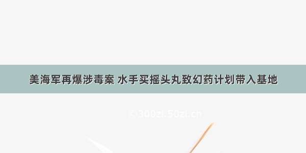 美海军再爆涉毒案 水手买摇头丸致幻药计划带入基地