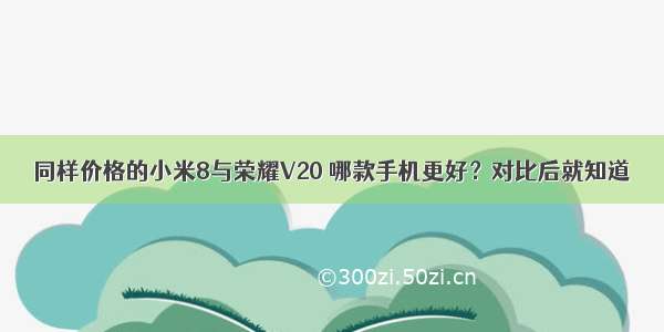 同样价格的小米8与荣耀V20 哪款手机更好？对比后就知道