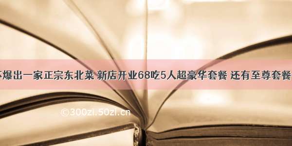 玉环爆出一家正宗东北菜 新店开业68吃5人超豪华套餐 还有至尊套餐仅…