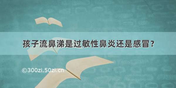 孩子流鼻涕是过敏性鼻炎还是感冒？