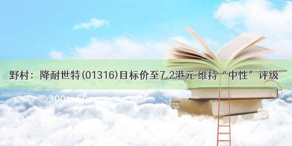 野村：降耐世特(01316)目标价至7.2港元 维持“中性”评级