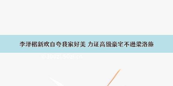 李泽楷新欢自夸我家好美 力证高级豪宅不逊梁洛施