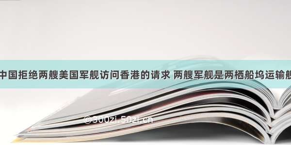 中国拒绝两艘美国军舰访问香港的请求 两艘军舰是两栖船坞运输舰