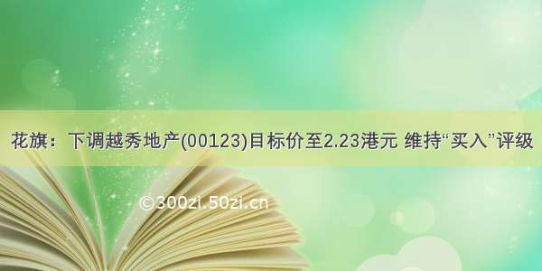 花旗：下调越秀地产(00123)目标价至2.23港元 维持“买入”评级