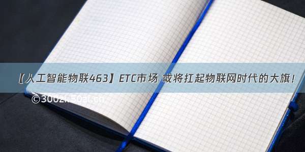 【人工智能物联463】ETC市场 或将扛起物联网时代的大旗！