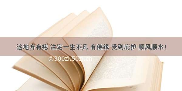 这地方有痣 注定一生不凡 有佛缘 受到庇护 顺风顺水！