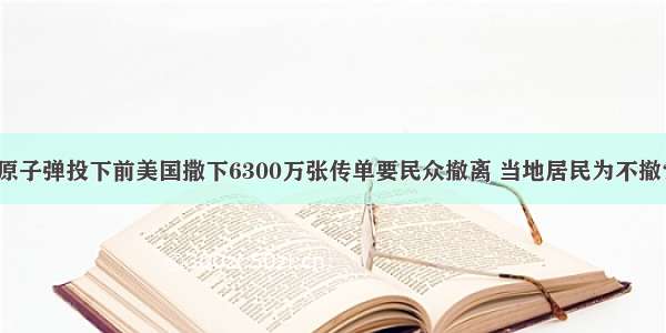 原子弹投下前美国撒下6300万张传单要民众撤离 当地居民为不撤？