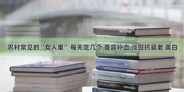 农村常见的“女人果” 每天吃几个 美容补血 淡斑抗衰老 美白