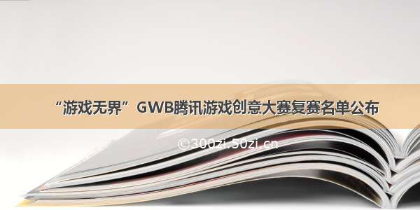 “游戏无界”GWB腾讯游戏创意大赛复赛名单公布