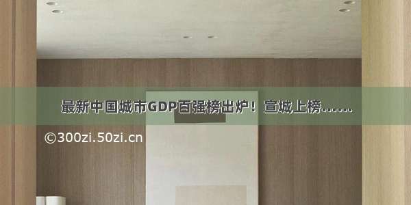 最新中国城市GDP百强榜出炉！宣城上榜……