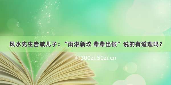 风水先生告诫儿子：“雨淋新坟 辈辈出候” 说的有道理吗？