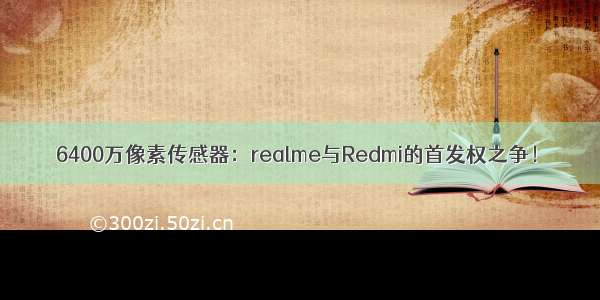 6400万像素传感器：realme与Redmi的首发权之争！