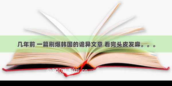 几年前 一篇刷爆韩国的诡异文章 看完头皮发麻。。。