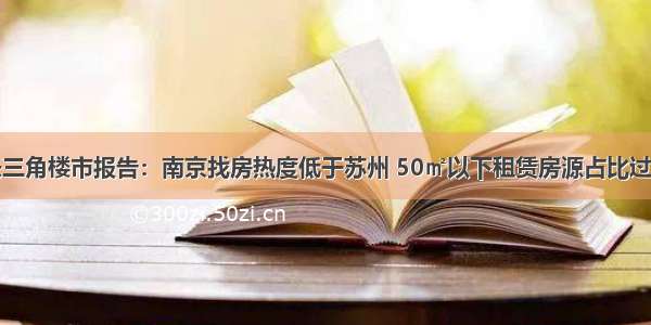 长三角楼市报告：南京找房热度低于苏州 50㎡以下租赁房源占比过半