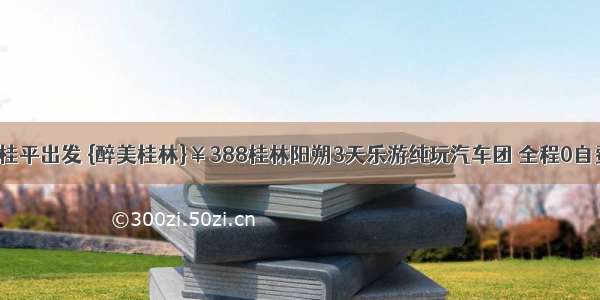 8月20日桂平出发 {醉美桂林}￥388桂林阳朔3天乐游纯玩汽车团 全程0自费 0购物！