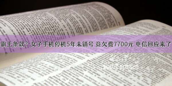 霸王条款？女子手机停机5年未销号 竟欠费7700元 电信回应来了