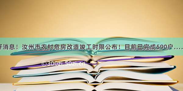 好消息！汝州市农村危房改造竣工时限公布！目前已完成590户……