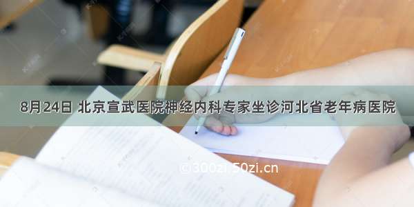 8月24日 北京宣武医院神经内科专家坐诊河北省老年病医院