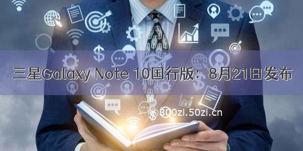 三星Galaxy Note 10国行版：8月21日发布