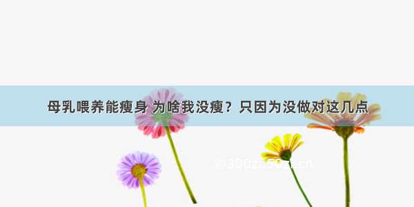 母乳喂养能瘦身 为啥我没瘦？只因为没做对这几点