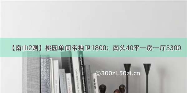 【南山2则】桃园单间带独卫1800；南头40平一房一厅3300