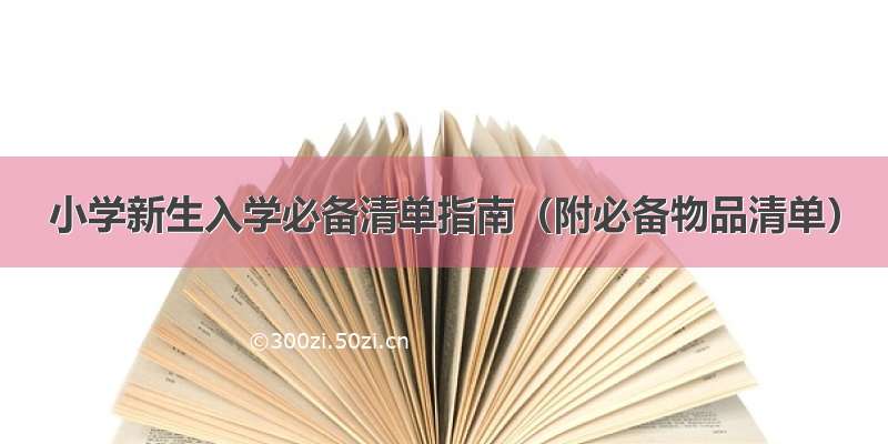 小学新生入学必备清单指南（附必备物品清单）