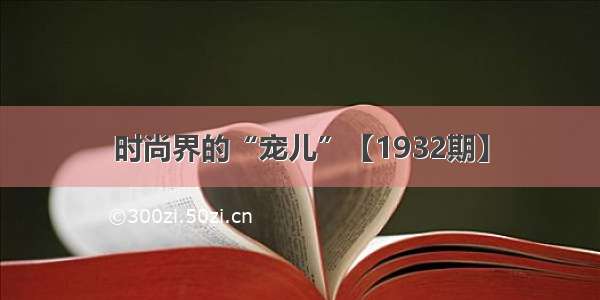 时尚界的“宠儿”【1932期】