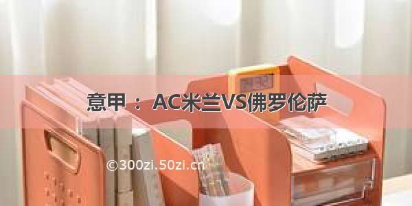 意甲 ：AC米兰VS佛罗伦萨