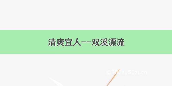 清爽宜人--双溪漂流