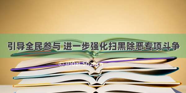 引导全民参与 进一步强化扫黑除恶专项斗争