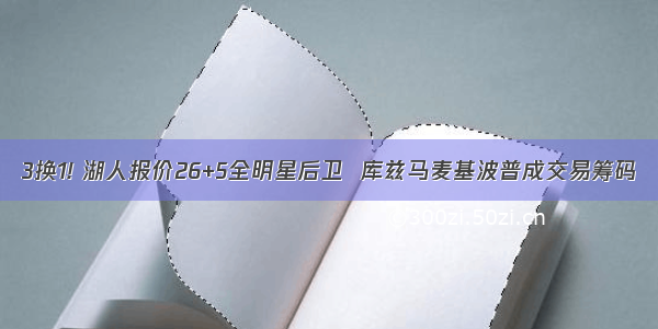 3换1! 湖人报价26+5全明星后卫  库兹马麦基波普成交易筹码