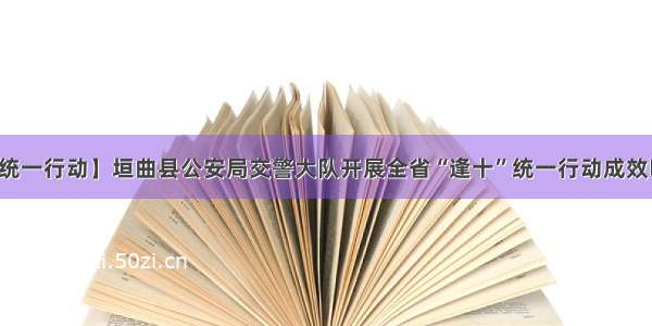 【统一行动】垣曲县公安局交警大队开展全省“逢十”统一行动成效明显