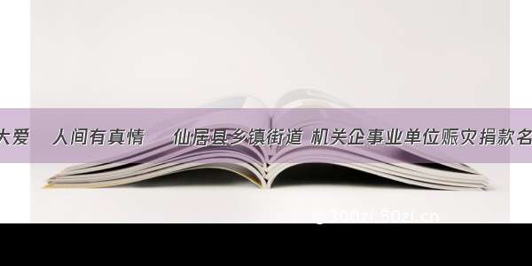 大灾有大爱   人间有真情 ▏仙居县乡镇街道 机关企事业单位赈灾捐款名单（四）