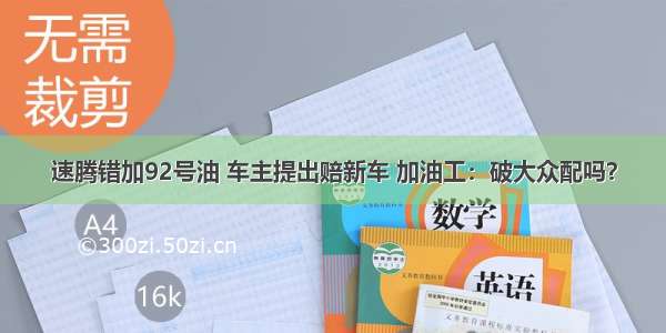 速腾错加92号油 车主提出赔新车 加油工：破大众配吗？