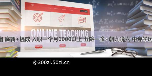 提供住宿 底薪+提成 入职一个月6000以上 五险一金+朝九晚六 中专学历即可 接